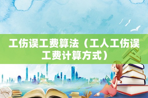 工傷誤工費算法（工人工傷誤工費計算方式）