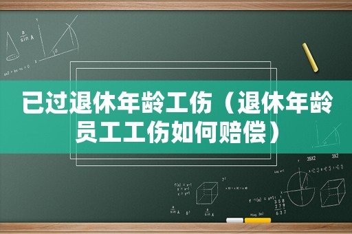 已過退休年齡工傷（退休年齡員工工傷如何賠償）
