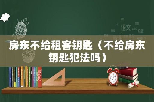 房東不給租客鑰匙（不給房東鑰匙犯法嗎）