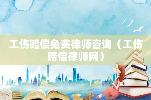 工傷賠償免費(fèi)律師咨詢（工傷賠償律師網(wǎng)）