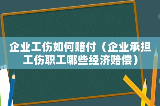 企業工傷如何賠付（企業承擔工傷職工哪些經濟賠償）