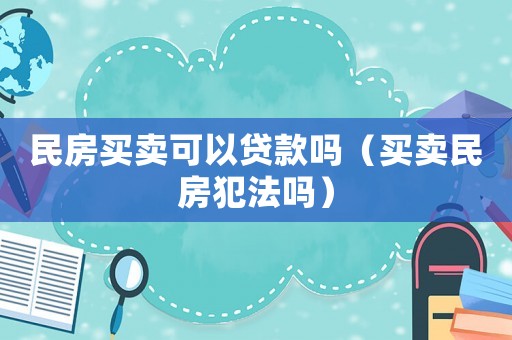 民房買賣可以貸款嗎（買賣民房犯法嗎）