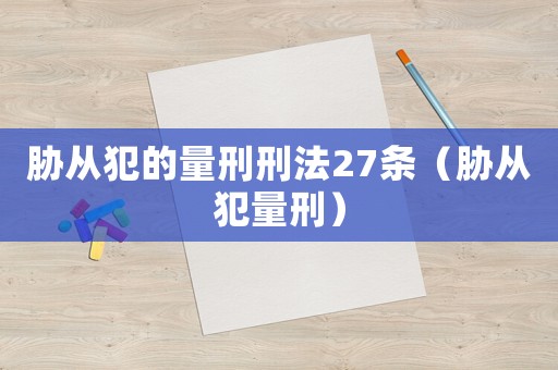 脅從犯的量刑刑法27條（脅從犯量刑）