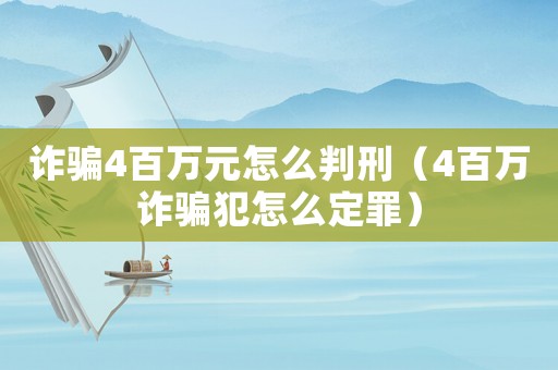詐騙4百萬元怎么判刑（4百萬詐騙犯怎么定罪）