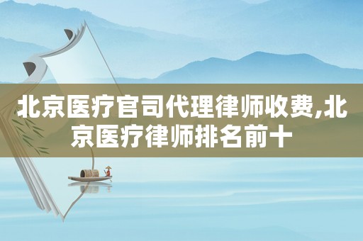 北京醫療官司代理律師收費,北京醫療律師排名前十