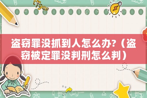 盜竊罪沒抓到人怎么辦?（盜竊被定罪沒判刑怎么判）