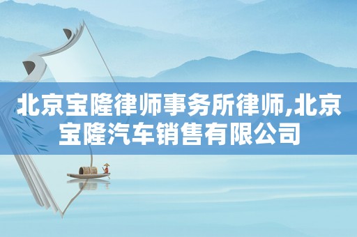 北京寶隆律師事務所律師,北京寶隆汽車銷售有限公司
