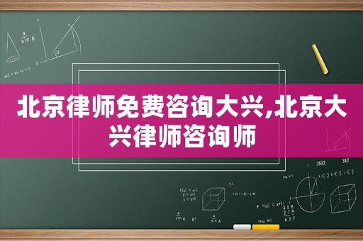 北京律師免費(fèi)咨詢大興,北京大興律師咨詢師