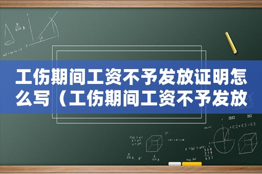 工傷期間工資不予發放證明怎么寫（工傷期間工資不予發放證明）
