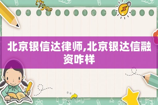 北京銀信達(dá)律師,北京銀達(dá)信融資咋樣