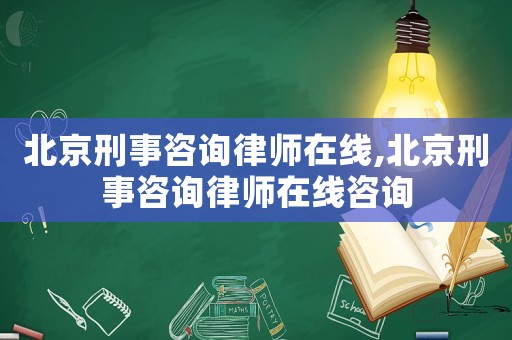 北京刑事咨詢律師在線,北京刑事咨詢律師在線咨詢
