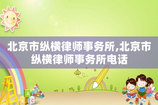 北京市縱橫律師事務所,北京市縱橫律師事務所電話