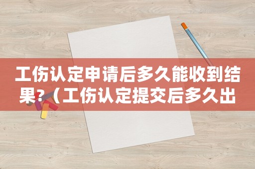 工傷認定申請后多久能收到結果?（工傷認定提交后多久出結果）