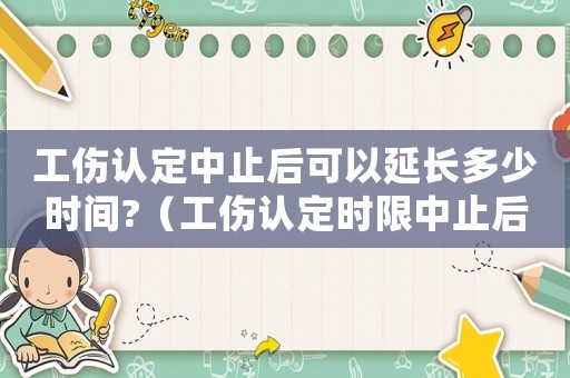 工傷認定中止后可以延長多少時間?（工傷認定時限中止后怎么辦）