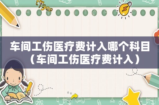 車間工傷醫療費計入哪個科目（車間工傷醫療費計入）