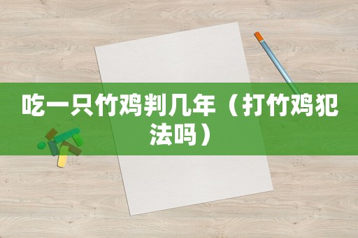 吃一只竹雞判幾年（打竹雞犯法嗎）