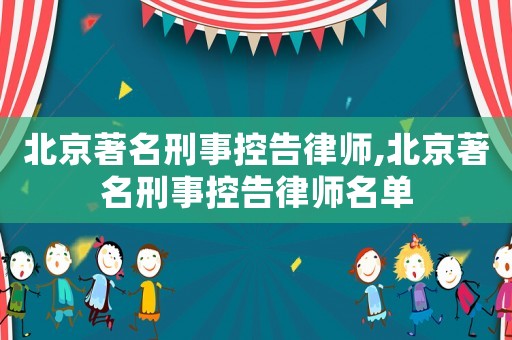 北京著名刑事控告律師,北京著名刑事控告律師名單