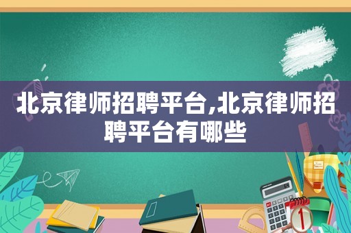 北京律師招聘平臺,北京律師招聘平臺有哪些