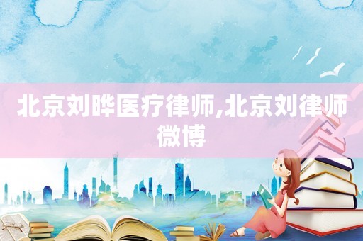 北京劉曄醫(yī)療律師,北京劉律師微博