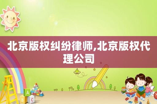 北京版權糾紛律師,北京版權代理公司