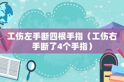 工傷左手斷四根手指（工傷右手斷了4個手指）