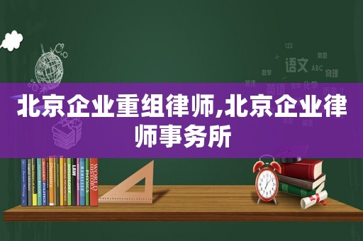 北京企業重組律師,北京企業律師事務所