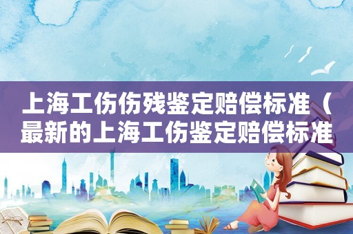 上海工傷傷殘鑒定賠償標準（最新的上海工傷鑒定賠償標準2015）