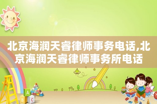 北京海潤天睿律師事務電話,北京海潤天睿律師事務所電話