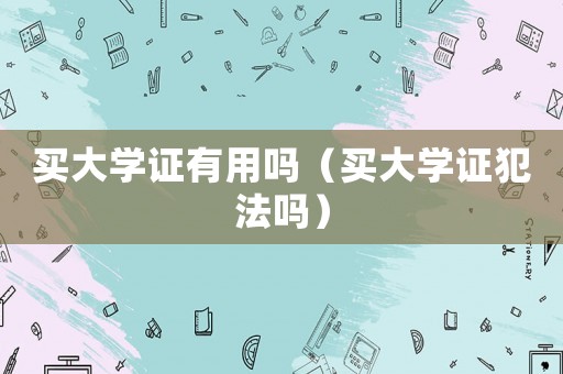 買大學證有用嗎（買大學證犯法嗎）