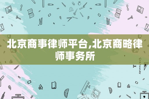 北京商事律師平臺,北京商略律師事務所