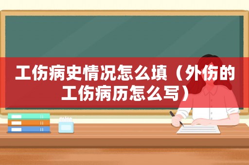 工傷病史情況怎么填（外傷的工傷病歷怎么寫）