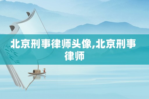 北京刑事律師頭像,北京刑事 律師