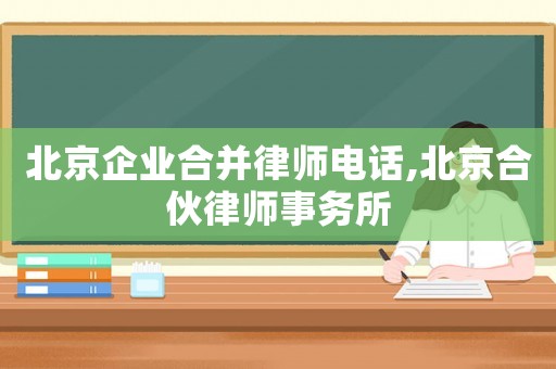 北京企業(yè)合并律師電話,北京合伙律師事務(wù)所