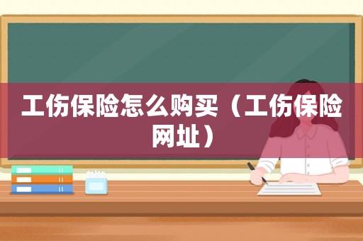 工傷保險(xiǎn)怎么購買（工傷保險(xiǎn)網(wǎng)址）