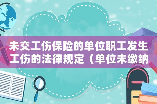 未交工傷保險的單位職工發生工傷的法律規定（單位未繳納保險工傷）