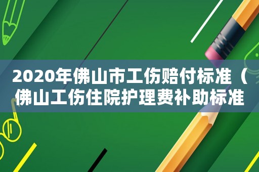 2020年佛山市工傷賠付標準（佛山工傷住院護理費補助標準）