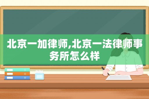 北京一加律師,北京一法律師事務所怎么樣
