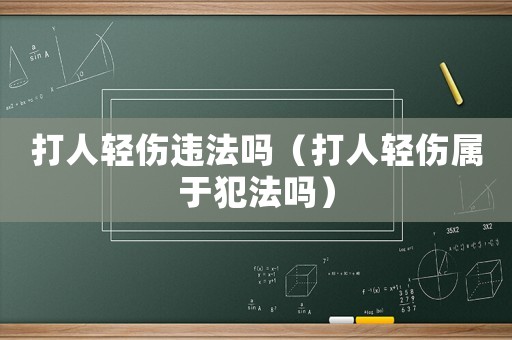 打人輕傷違法嗎（打人輕傷屬于犯法嗎）