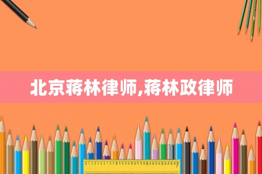 北京蔣林律師,蔣林政律師