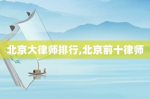 北京大律師排行,北京前十律師