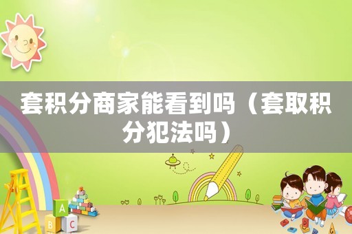 套積分商家能看到嗎（套取積分犯法嗎）