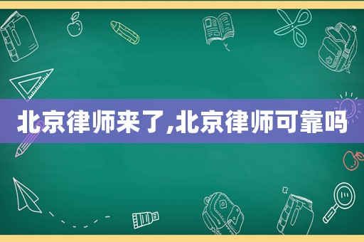 北京律師來了,北京律師可靠嗎