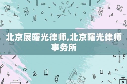 北京展曙光律師,北京曙光律師事務所