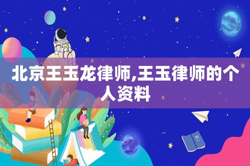 北京王玉龍律師,王玉律師的個人資料