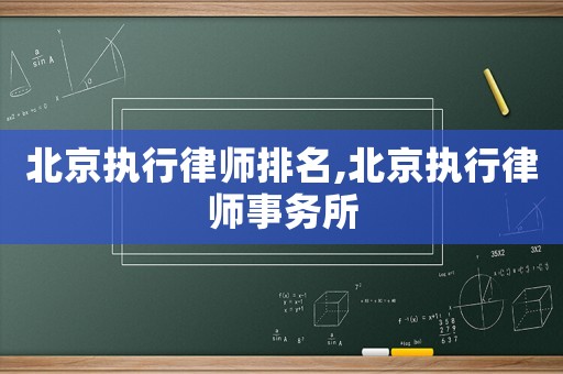 北京執(zhí)行律師排名,北京執(zhí)行律師事務(wù)所