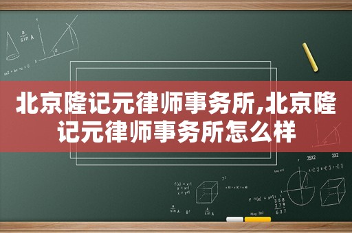 北京隆記元律師事務(wù)所,北京隆記元律師事務(wù)所怎么樣