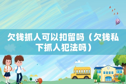 欠錢抓人可以扣留嗎（欠錢私下抓人犯法嗎）