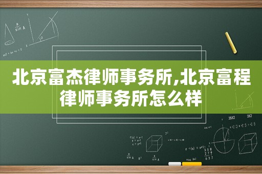 北京富杰律師事務(wù)所,北京富程律師事務(wù)所怎么樣