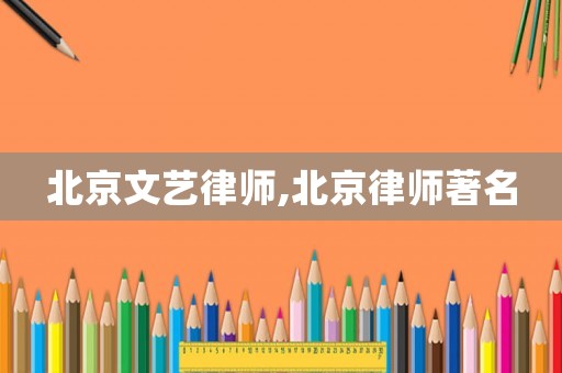 北京文藝律師,北京律師著名