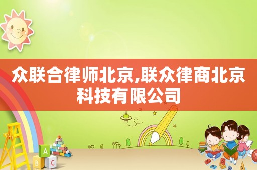眾聯(lián)合律師北京,聯(lián)眾律商北京科技有限公司